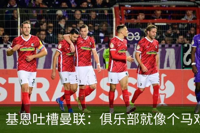 基恩吐槽曼联：俱乐部就像个马戏团，先照照镜子再说话