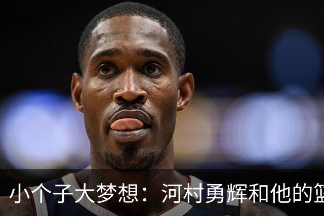 小个子大梦想：河村勇辉和他的篮球故事